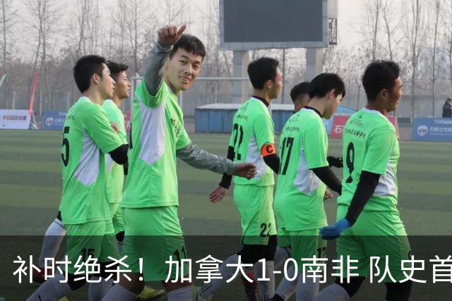 补时绝杀！加拿大1-0南非 队史首次晋级16强