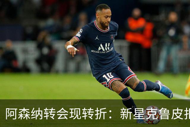 阿森纳转会现转折：新星克鲁皮拒绝枪手原因曝光